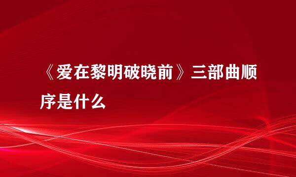 《爱在黎明破晓前》三部曲顺序是什么