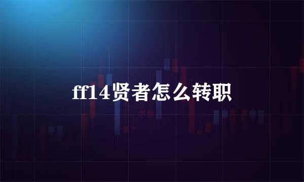 ff14贤者怎么转职