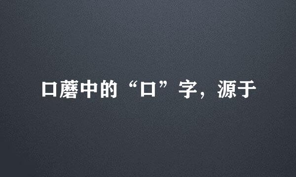 口蘑中的“口”字,源于