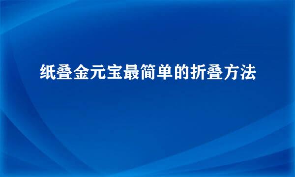 纸叠金元宝最简单的折叠方法