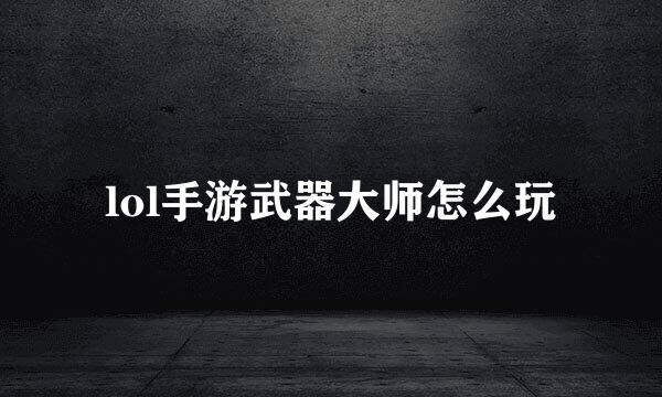 lol手游武器大师怎么玩