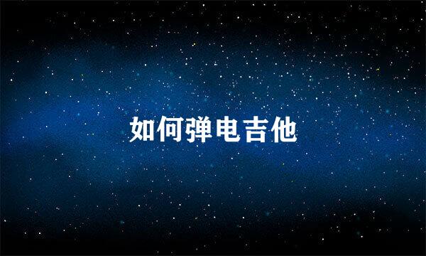 如何弹电吉他