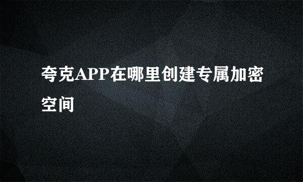 夸克APP在哪里创建专属加密空间