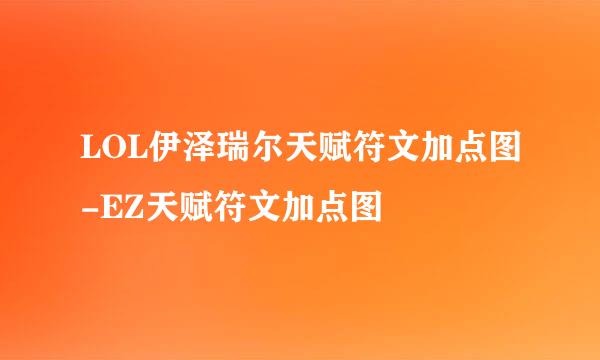 LOL伊泽瑞尔天赋符文加点图-EZ天赋符文加点图