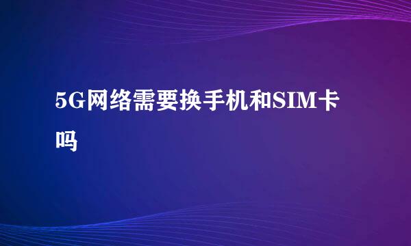 5G网络需要换手机和SIM卡吗