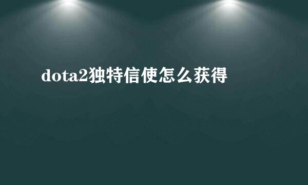 dota2独特信使怎么获得