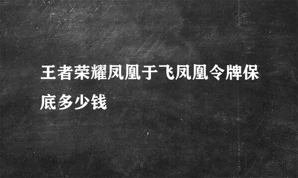 王者荣耀凤凰于飞凤凰令牌保底多少钱