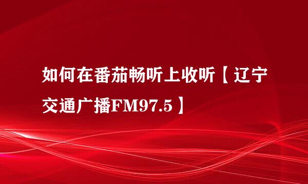 如何在番茄畅听上收听【辽宁交通广播FM97.5】