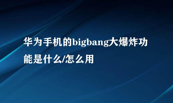华为手机的bigbang大爆炸功能是什么/怎么用