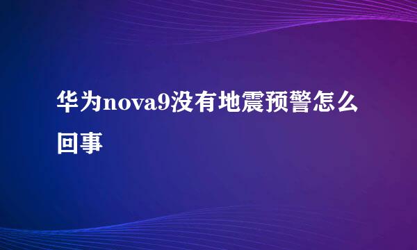 华为nova9没有地震预警怎么回事