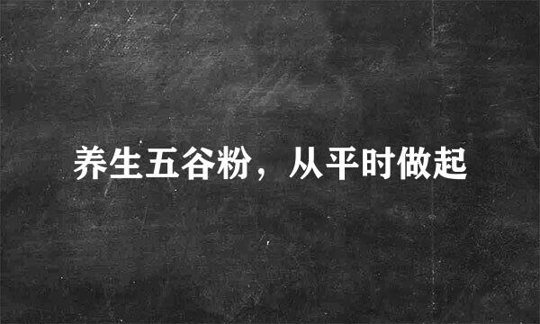 养生五谷粉，从平时做起