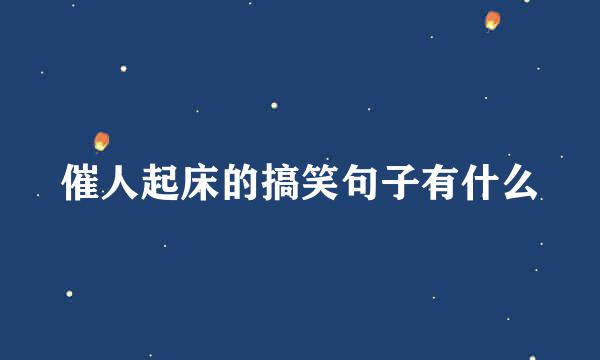 催人起床的搞笑句子有什么