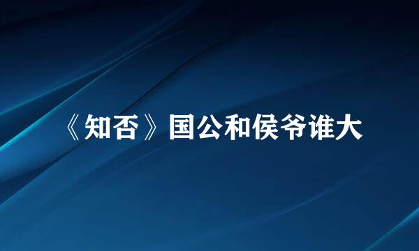 《知否》国公和侯爷谁大