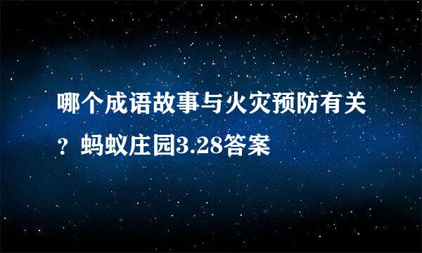 哪个成语故事与火灾预防有关？蚂蚁庄园3.28答案