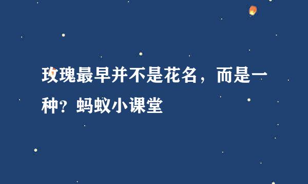 玫瑰最早并不是花名，而是一种？蚂蚁小课堂