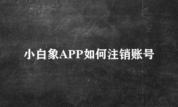 小白象APP如何注销账号