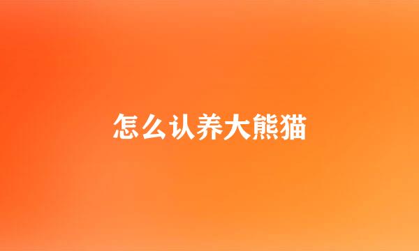 怎么认养大熊猫