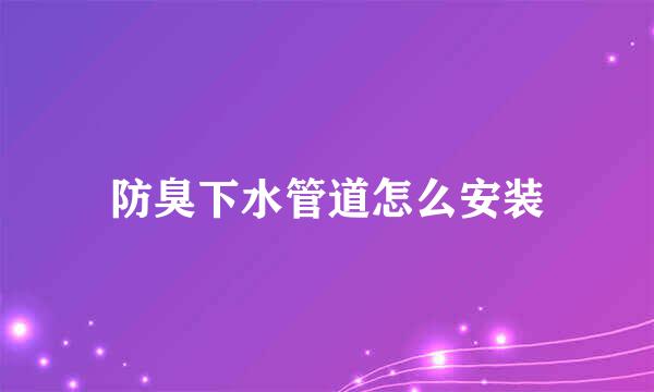 防臭下水管道怎么安装