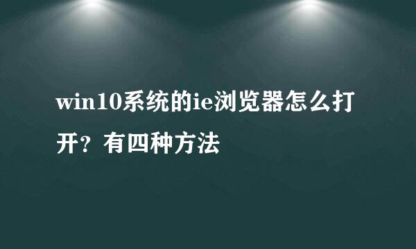 win10系统的ie浏览器怎么打开?有四种方法