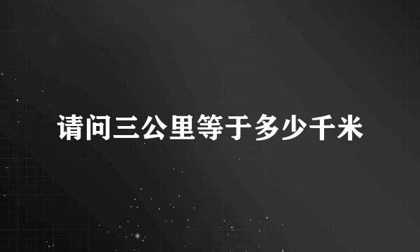 请问三公里等于多少千米