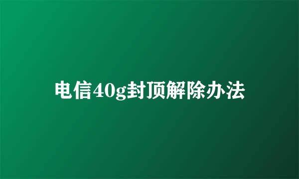 电信40g封顶解除办法