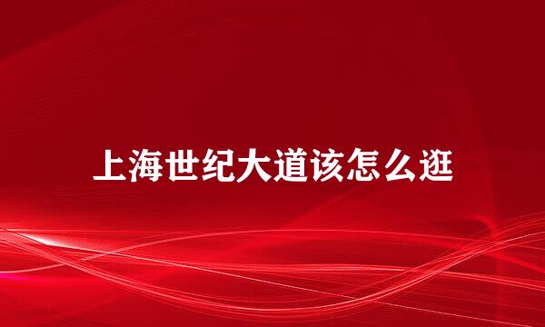 上海世纪大道该怎么逛