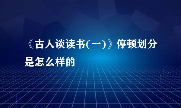 《古人谈读书(一)》停顿划分是怎么样的