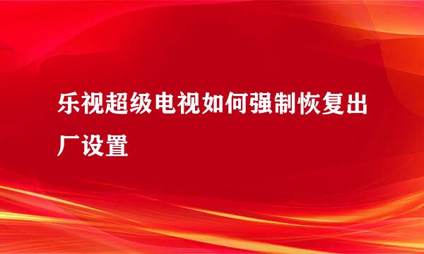 乐视超级电视如何强制恢复出厂设置