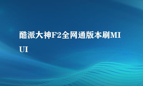 酷派大神F2全网通版本刷MIUI