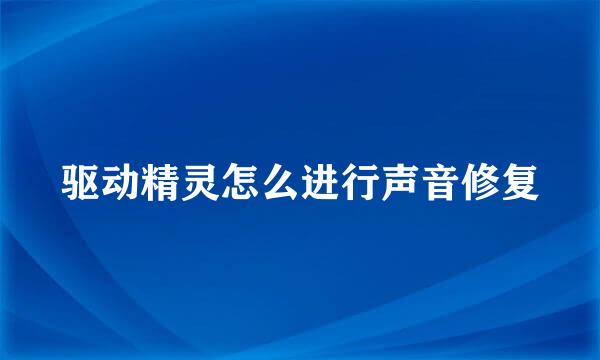 驱动精灵怎么进行声音修复