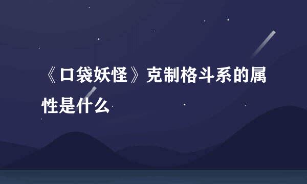 《口袋妖怪》克制格斗系的属性是什么