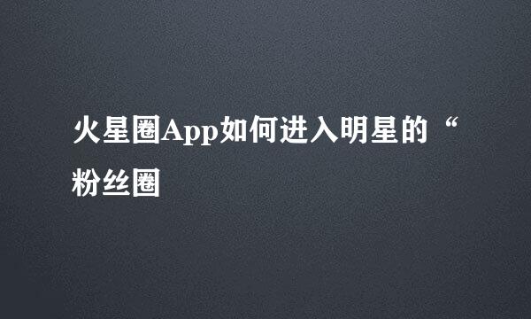 火星圈App如何进入明星的“粉丝圈