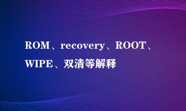 ROM、recovery、ROOT、WIPE、双清等解释