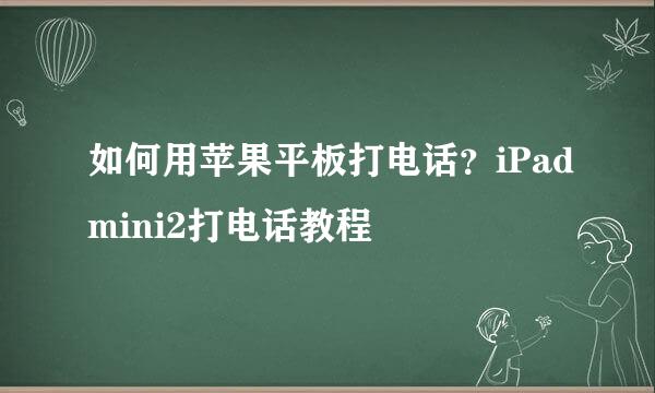 如何用苹果平板打电话？iPadmini2打电话教程
