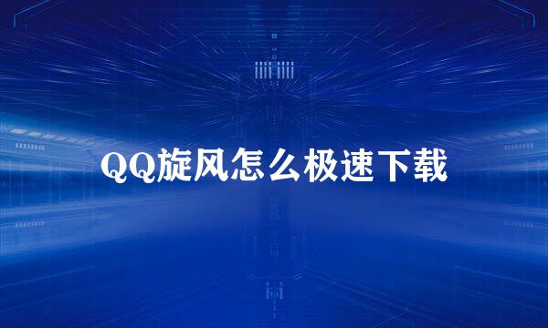QQ旋风怎么极速下载