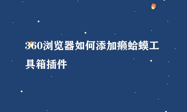360浏览器如何添加癞蛤蟆工具箱插件