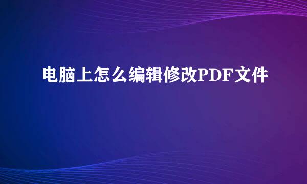 电脑上怎么编辑修改PDF文件