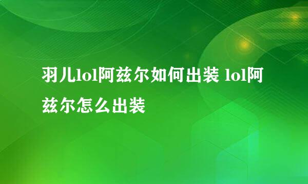 羽儿lol阿兹尔如何出装 lol阿兹尔怎么出装