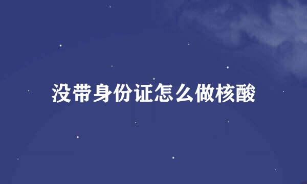 没带身份证怎么做核酸