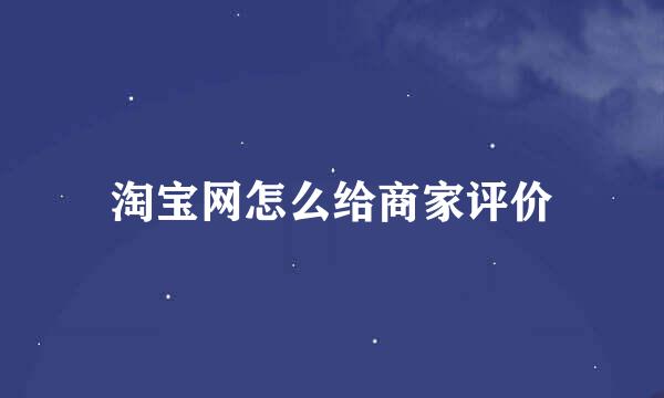 淘宝网怎么给商家评价