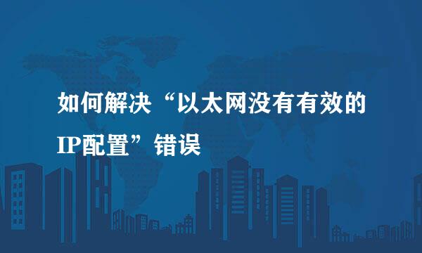 如何解决“以太网没有有效的IP配置”错误