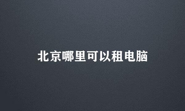 北京哪里可以租电脑
