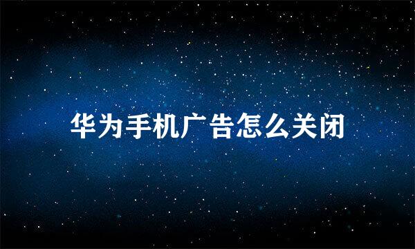 华为手机广告怎么关闭