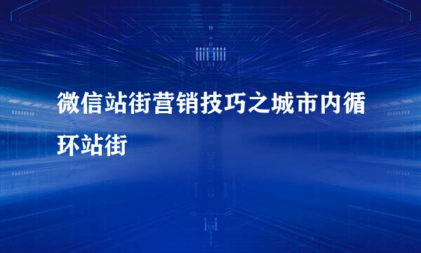 微信站街营销技巧之城市内循环站街
