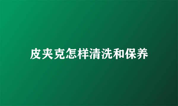 皮夹克怎样清洗和保养