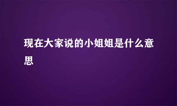 现在大家说的小姐姐是什么意思
