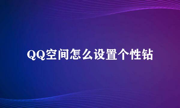 QQ空间怎么设置个性钻
