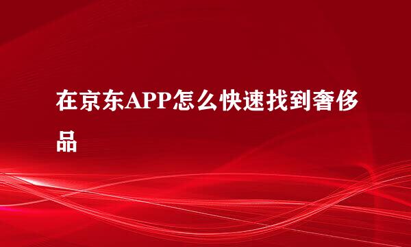 在京东APP怎么快速找到奢侈品
