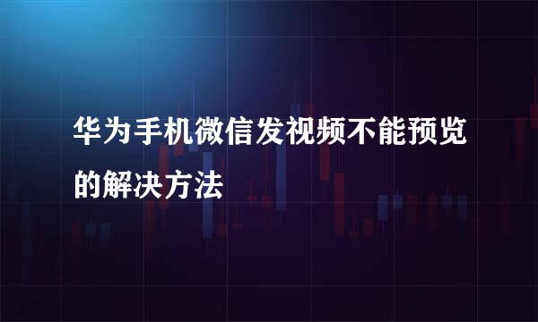华为手机微信发视频不能预览的解决方法