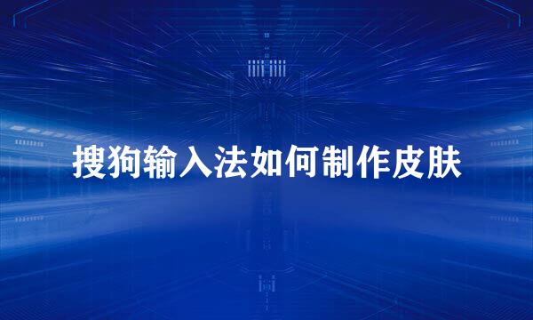 搜狗输入法如何制作皮肤